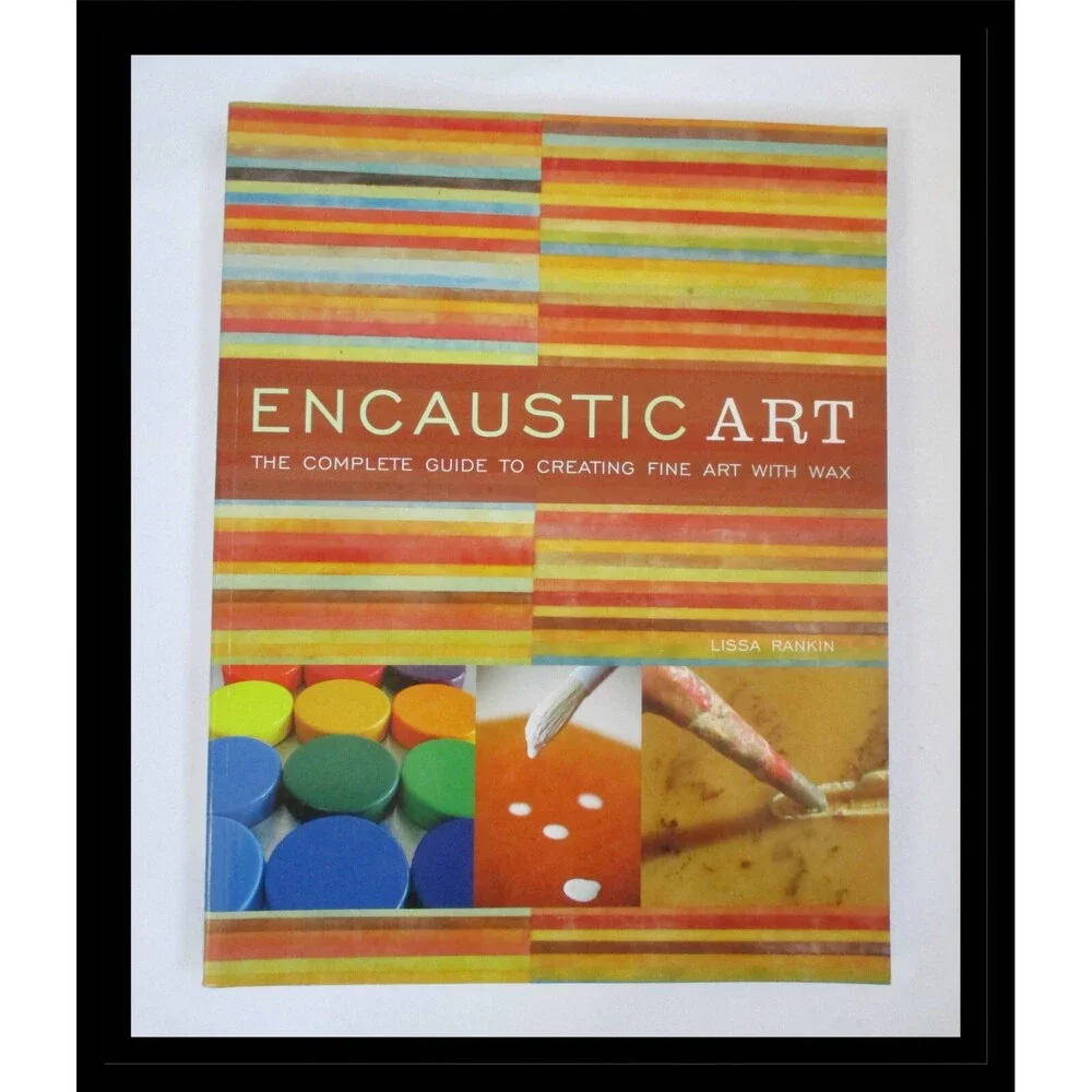 Encaustic Art : The Complete Guide to Creating Fine Art with Wax by Lissa Rankin